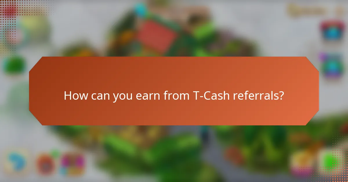 How can you earn from T-Cash referrals?